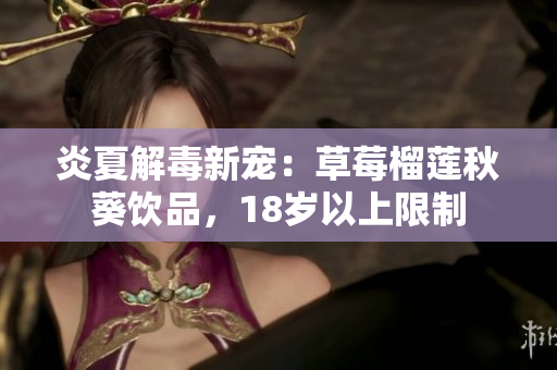 炎夏解毒新宠：草莓榴莲秋葵饮品，18岁以上限制