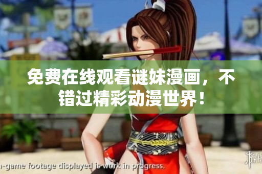 免费在线观看谜妹漫画，不错过精彩动漫世界！