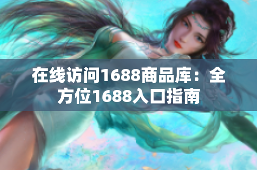 在线访问1688商品库：全方位1688入口指南