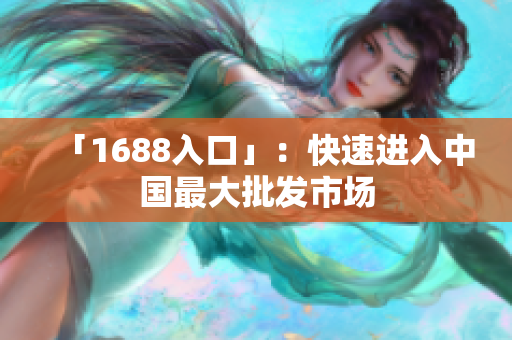 「1688入口」：快速进入中国最大批发市场