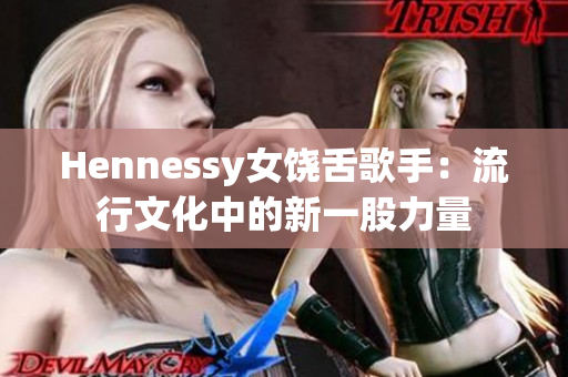Hennessy女饶舌歌手：流行文化中的新一股力量