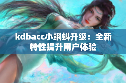 kdbacc小蝌蚪升级：全新特性提升用户体验