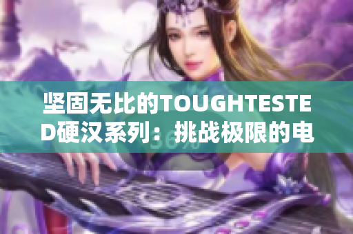 坚固无比的TOUGHTESTED硬汉系列：挑战极限的电子设备
