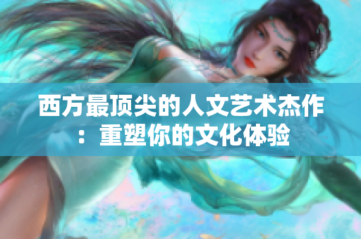 西方最顶尖的人文艺术杰作：重塑你的文化体验