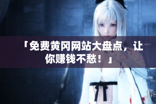 「免费黄冈网站大盘点，让你赚钱不愁！」