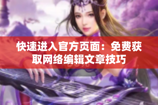 快速进入官方页面：免费获取网络编辑文章技巧
