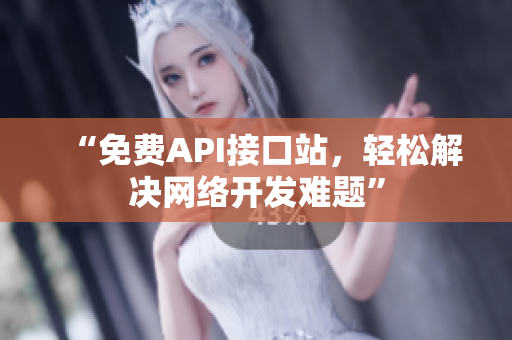 “免费API接口站，轻松解决网络开发难题”