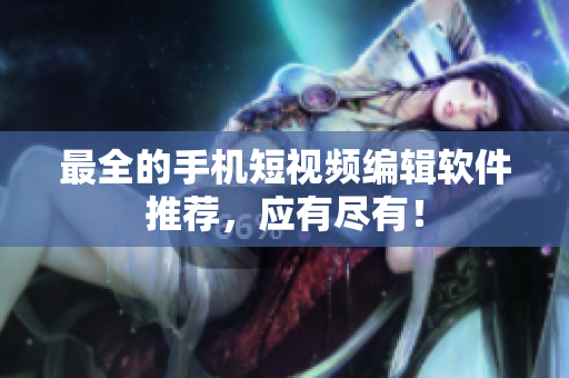 最全的手机短视频编辑软件推荐，应有尽有！