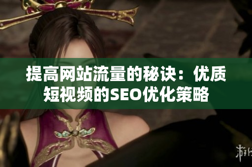 提高网站流量的秘诀：优质短视频的SEO优化策略