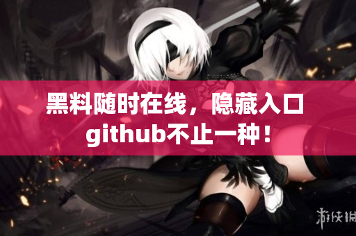 黑料随时在线，隐藏入口 github不止一种！