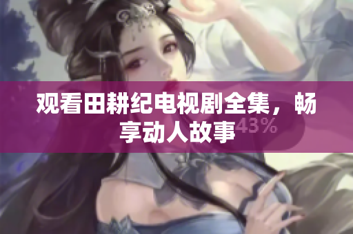 观看田耕纪电视剧全集，畅享动人故事