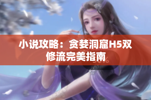 小说攻略：贪婪洞窟H5双修流完美指南
