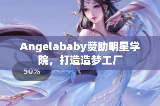 Angelababy赞助明星学院，打造造梦工厂