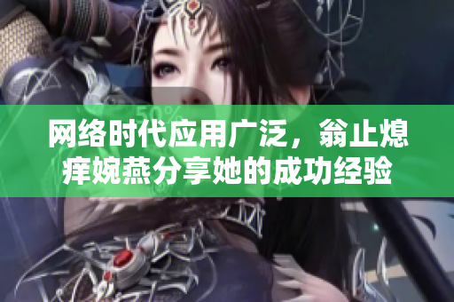 网络时代应用广泛，翁止熄痒婉燕分享她的成功经验