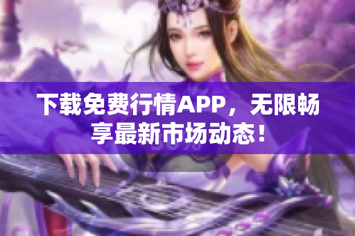下载免费行情APP，无限畅享最新市场动态！