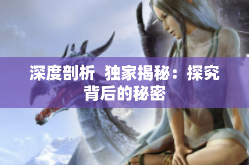 深度剖析  独家揭秘：探究背后的秘密
