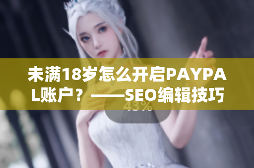 未满18岁怎么开启PAYPAL账户？——SEO编辑技巧