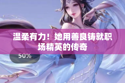 温柔有力！她用善良铸就职场精英的传奇