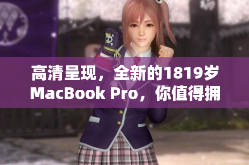高清呈现，全新的1819岁MacBook Pro，你值得拥有！