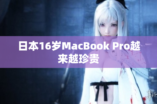 日本16岁MacBook Pro越来越珍贵
