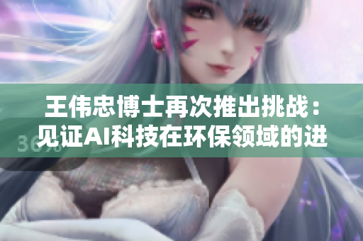 王伟忠博士再次推出挑战：见证AI科技在环保领域的进步