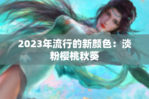 2023年流行的新颜色：淡粉樱桃秋葵