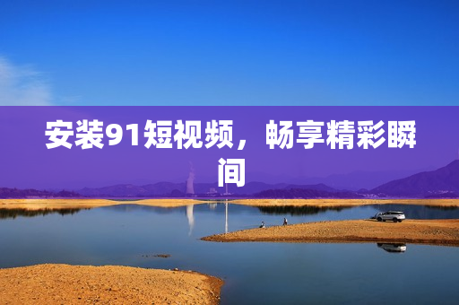安装9 1短视频，畅享精彩瞬间