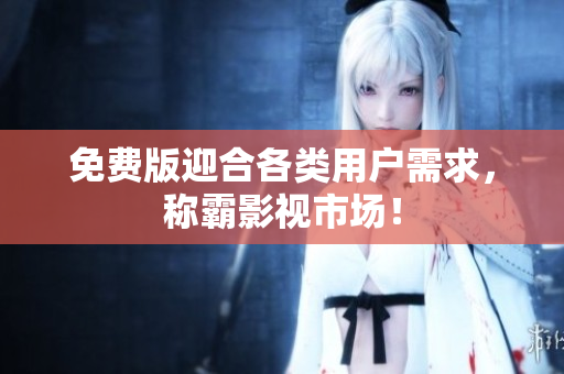 免费版迎合各类用户需求，称霸影视市场！