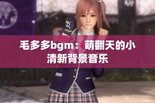 毛多多bgm：萌翻天的小清新背景音乐