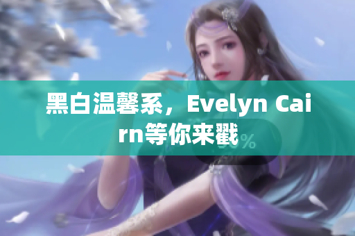 黑白温馨系，Evelyn Cairn等你来戳