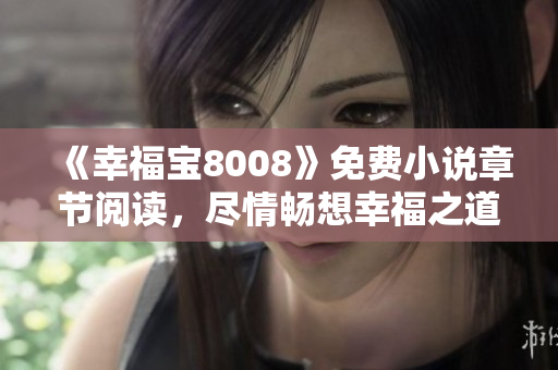 《幸福宝8008》免费小说章节阅读，尽情畅想幸福之道