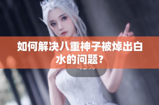 如何解决八重神子被焯出白水的问题？