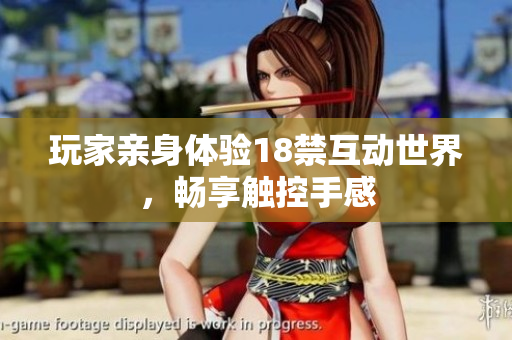 玩家亲身体验18禁互动世界，畅享触控手感