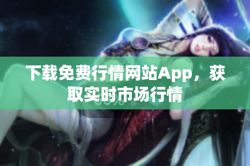 下载免费行情网站App，获取实时市场行情