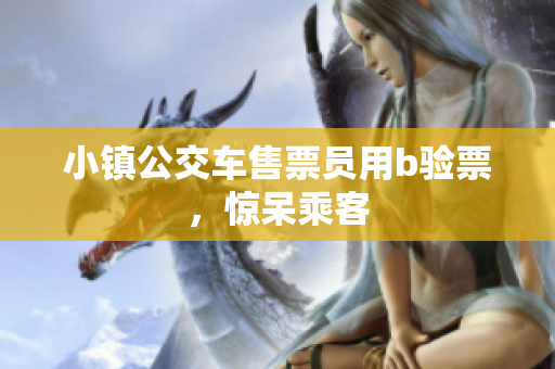 小镇公交车售票员用b验票，惊呆乘客