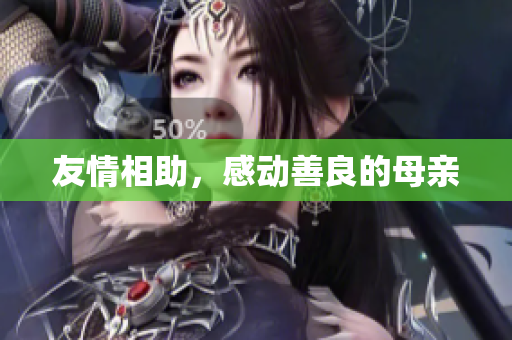 友情相助，感动善良的母亲