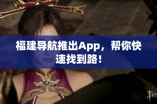 福建导航推出App，帮你快速找到路！