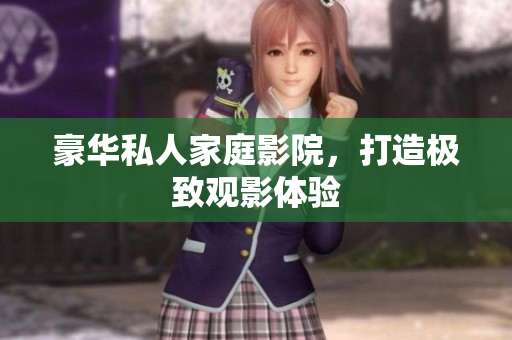 豪华私人家庭影院，打造极致观影体验