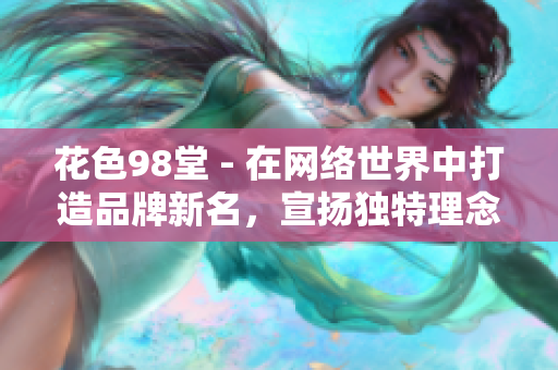 花色98堂 - 在网络世界中打造品牌新名，宣扬独特理念