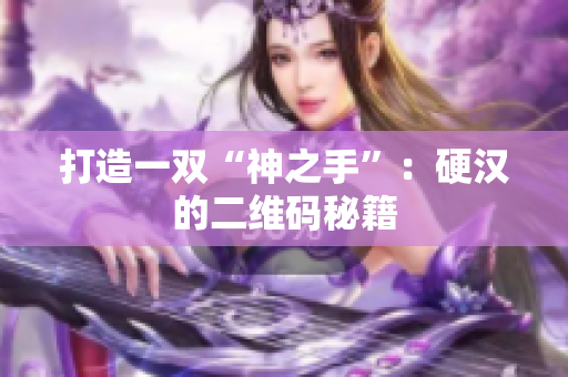 打造一双“神之手”：硬汉的二维码秘籍