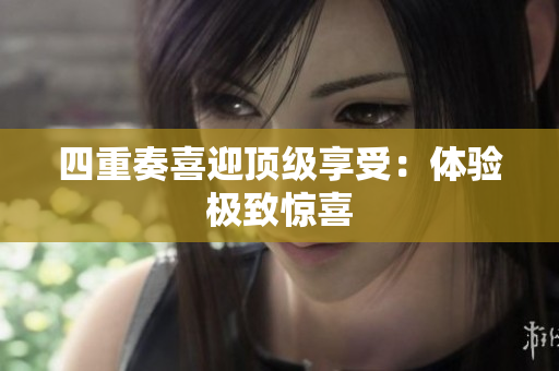 四重奏喜迎顶级享受：体验极致惊喜