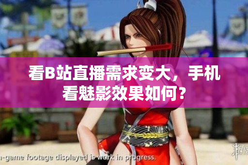 看B站直播需求变大，手机看魅影效果如何？