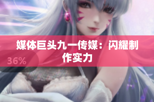 媒体巨头九一传媒：闪耀制作实力