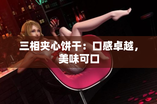 三相夹心饼干：口感卓越，美味可口