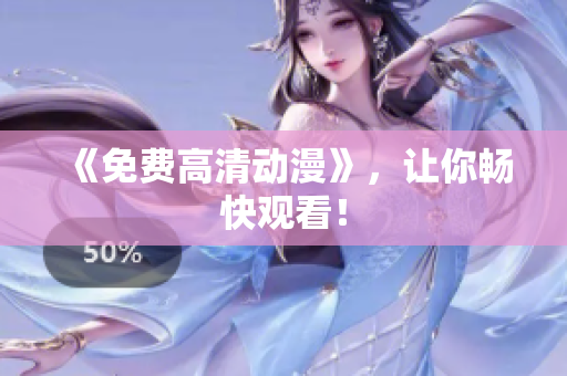 《免费高清动漫》，让你畅快观看！