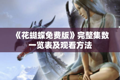《花蝴蝶免费版》完整集数一览表及观看方法