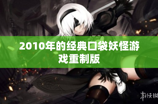 2010年的经典口袋妖怪游戏重制版