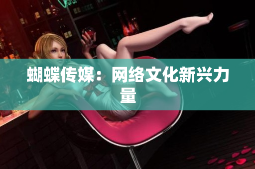 蝴蝶传媒：网络文化新兴力量