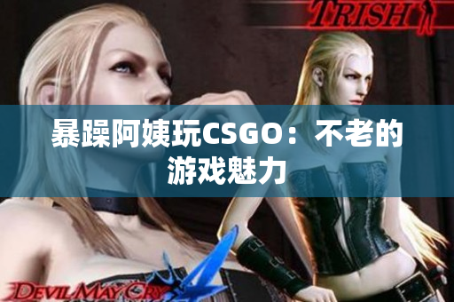 暴躁阿姨玩CSGO：不老的游戏魅力