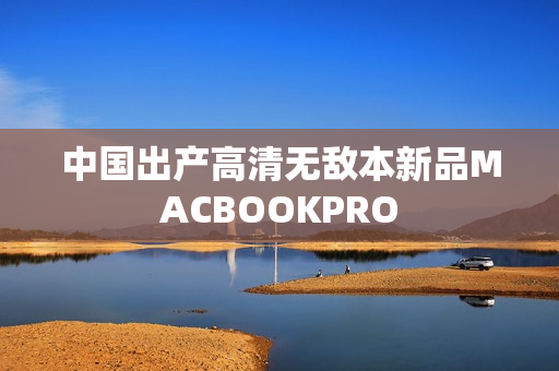 中国出产高清无敌本新品MACBOOKPRO